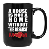House Is Not A Home Without The Greatest Mom - Mothers Day Gift Black Coffee Mug, Gift Coffee Mug - Black