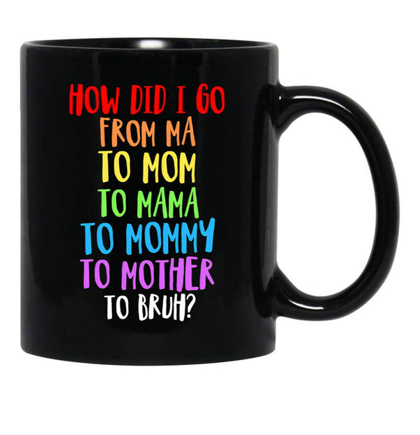 How Did I Go From Ma To Mom To Mama To Mommy To Mother To Bruh Black Coffee Mug, Gift Coffee Mug - Black