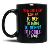 How Did I Go From Ma To Mom To Mama To Mommy To Mother To Bruh Black Coffee Mug, Gift Coffee Mug