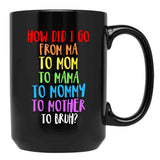 How Did I Go From Ma To Mom To Mama To Mommy To Mother To Bruh Black Gift Coffee Mug - Black
