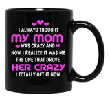I Always Thought My Mom Was Crazy And Now I Realize It Was Me The One That Drove Her Crazy I Totally Get It Now Black Gift Coffee Mug - Black