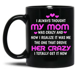I Always Thought My Mom Was Crazy And Now I Realize It Was Me The One That Drove Her Crazy I Totally Get It Now Black Gift Coffee Mug
