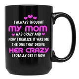 I Always Thought My Mom Was Crazy And Now I Realize It Was Me The One That Drove Her Crazy I Totally Get It Now Black Coffee Mug, Gift Coffee Mug - Black
