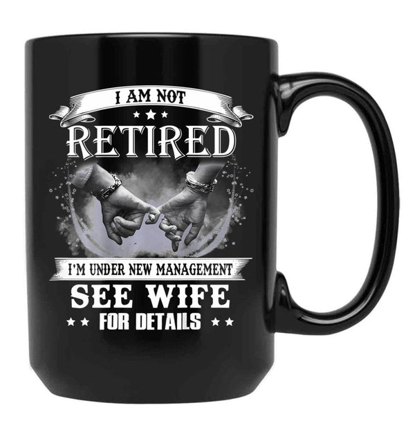 I Am Not Retired I_M Under New Management See Wife Details Black Coffee Mug, Gift Coffee Mug - Black