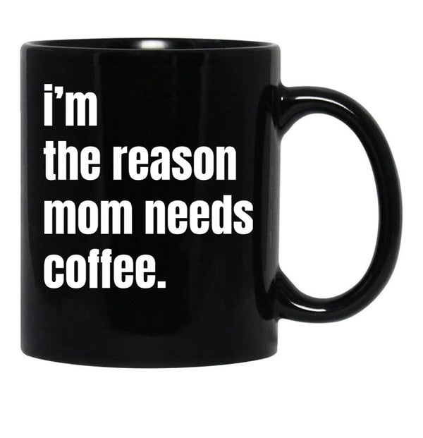 I Am The Reason Mom Needs Coffee Black Coffee Mug, Gift Coffee Mug - Black