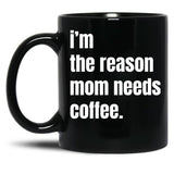 I Am The Reason Mom Needs Coffee Black Coffee Mug, Gift Coffee Mug