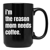 I Am The Reason Mom Needs Coffee Black Coffee Mug, Gift Coffee Mug - Black