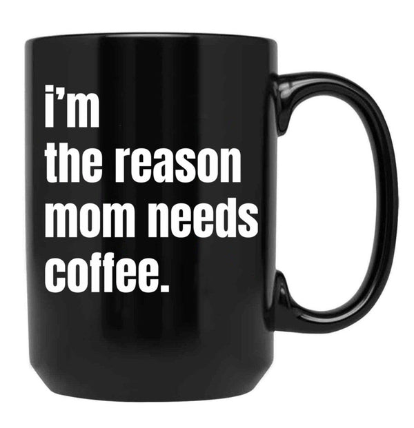 I Am The Reason Mom Needs Coffee Black Coffee Mug, Gift Coffee Mug - Black