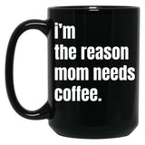 I Am The Reason Mom Needs Coffee Black Coffee Mug, Gift Coffee Mug