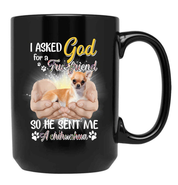 I Asked God For A True Friend So He Sent Me A Chihuahua Black Coffee Mug, Gift Coffee Mug - Black