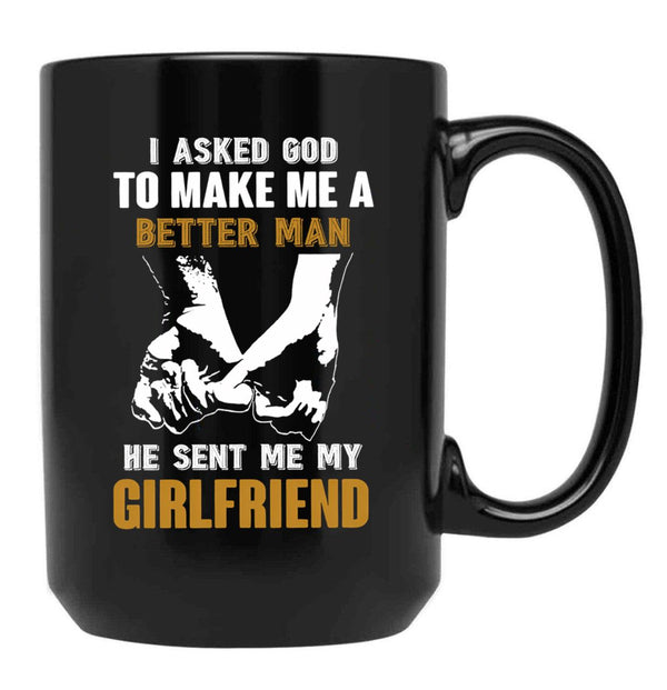 I Asked God To Make Me A Better Man He Sent Me My Girlfriend Black Coffee Mug, Gift Coffee Mug - Black