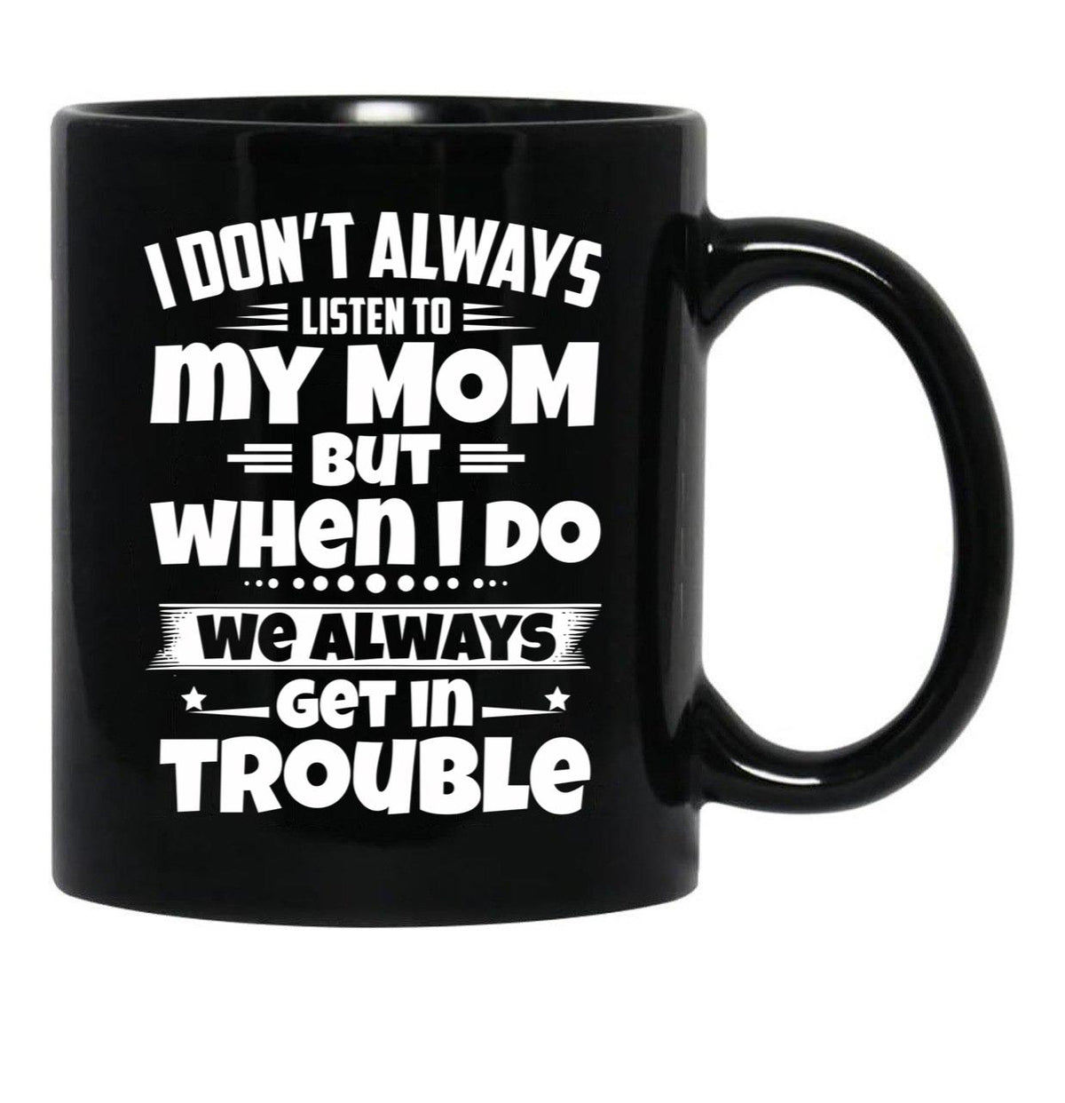 I Don'T Always Listen To My Mom But When I Do We Always Get In Trouble Black Coffee Mug, Gift Coffee Mug - Black