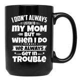 I Don'T Always Listen To My Mom But When I Do We Always Get In Trouble Black Gift Coffee Mug - Black
