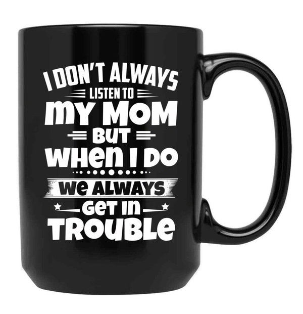 I Don'T Always Listen To My Mom But When I Do We Always Get In Trouble Black Gift Coffee Mug - Black