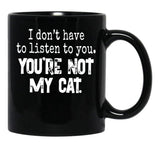I Don'T Have To Listen To You You'Re Not My Cat Black Gift Coffee Mug - Black
