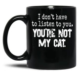 I Don'T Have To Listen To You You'Re Not My Cat Black Gift Coffee Mug