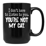 I Don'T Have To Listen To You You'Re Not My Cat Black Coffee Mug, Gift Coffee Mug - Black