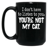 I Don'T Have To Listen To You You'Re Not My Cat Black Gift Coffee Mug