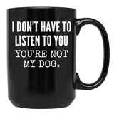 I Don'T Have To Listen To You You'Re Not My Dog Funny Dog Lover Gift Black Gift Coffee Mug - Black
