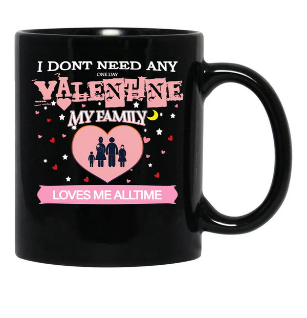 I Don'T Need Any One Day Valentine My Family Loves Me All The Time Black Coffee Mug, Gift Coffee Mug - Black