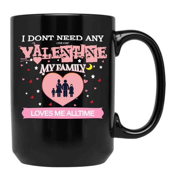 I Don'T Need Any One Day Valentine My Family Loves Me All The Time Black Gift Coffee Mug - Black