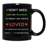 I Don'T Need Likes Or Followers To Know I Am Always Loved By Those Who Truly Matter Who'S Love Is Unconditional Black Gift Coffee Mug - Black