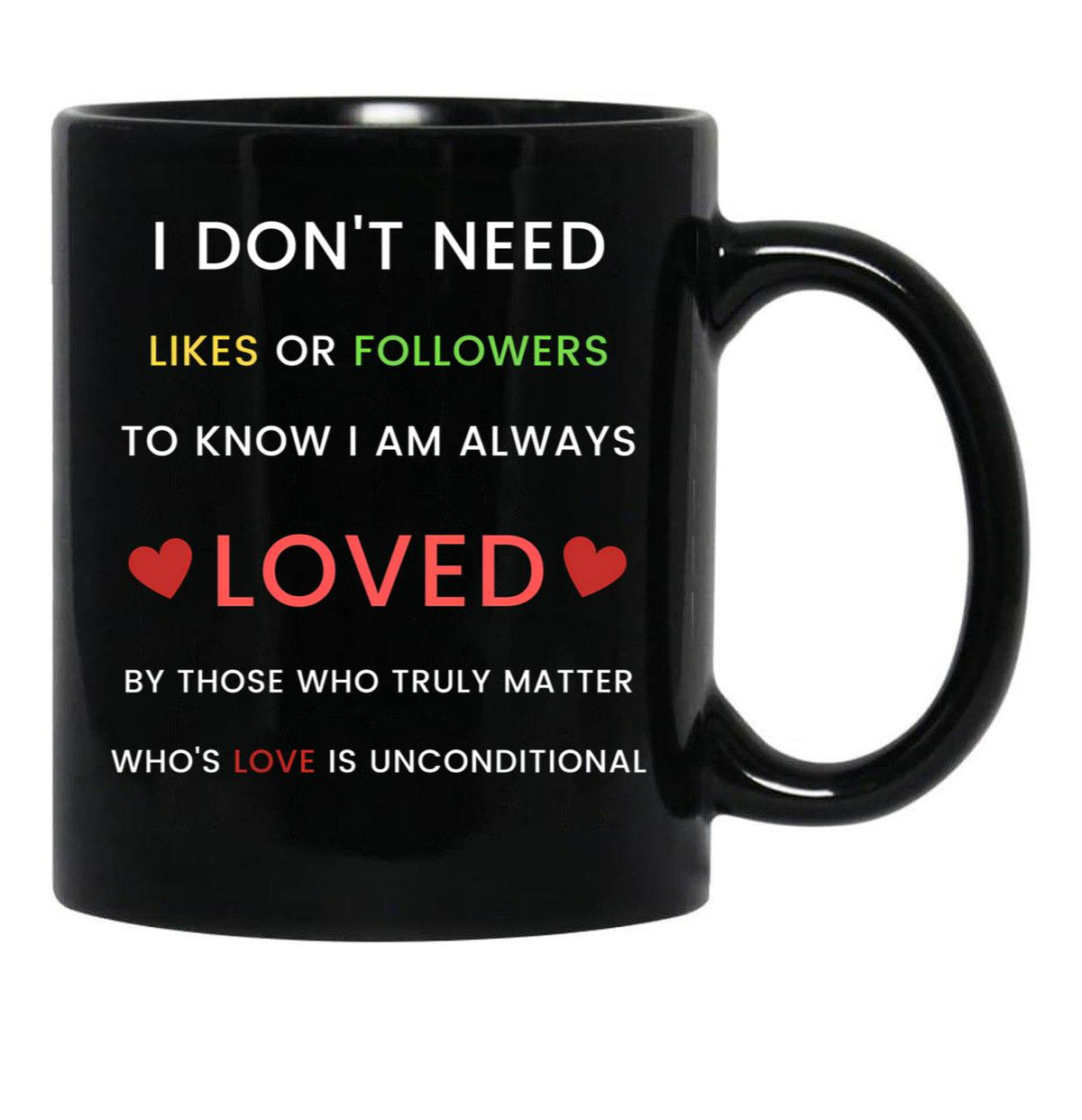 I Don'T Need Likes Or Followers To Know I Am Always Loved By Those Who Truly Matter Who'S Love Is Unconditional Black Gift Coffee Mug - Black