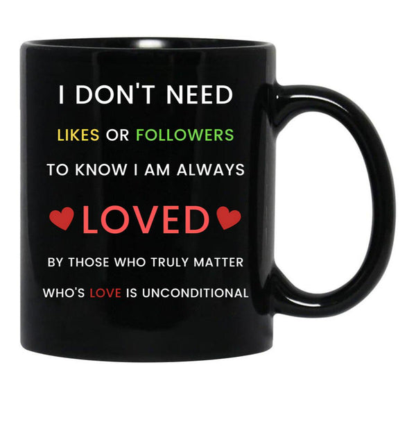 I Don'T Need Likes Or Followers To Know I Am Always Loved By Those Who Truly Matter Who'S Love Is Unconditional Black Gift Coffee Mug - Black
