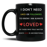 I Don'T Need Likes Or Followers To Know I Am Always Loved By Those Who Truly Matter Who'S Love Is Unconditional Black Gift Coffee Mug
