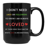 I Don'T Need Likes Or Followers To Know I Am Always Loved By Those Who Truly Matter Who'S Love Is Unconditional Black Gift Coffee Mug - Black
