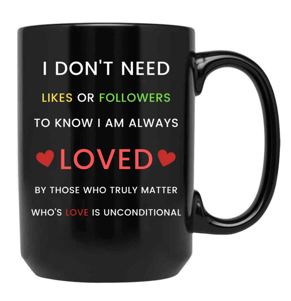 I Don'T Need Likes Or Followers To Know I Am Always Loved By Those Who Truly Matter Who'S Love Is Unconditional Black Gift Coffee Mug - Black