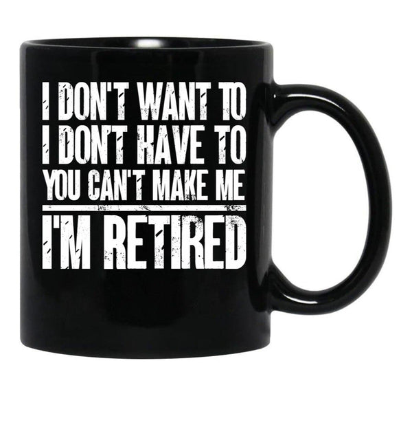 I Don'T Want To Have You Can'T Make Me I'M Retired Father Black Gift Coffee Mug - Black