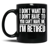 I Don'T Want To Have You Can'T Make Me I'M Retired Father Black Gift Coffee Mug