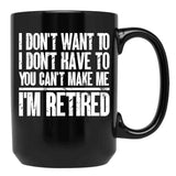I Don'T Want To Have You Can'T Make Me I'M Retired Father Black Coffee Mug, Gift Coffee Mug - Black