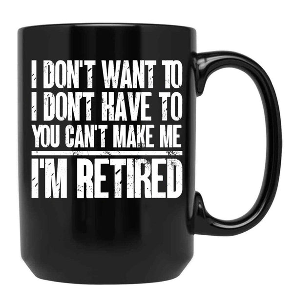 I Don'T Want To Have You Can'T Make Me I'M Retired Father Black Coffee Mug, Gift Coffee Mug - Black