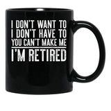I Don'T Want To I Don'T Have To You Can'T Make Me I'M Retired Black Coffee Mug, Gift Coffee Mug - Black