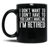 I Don'T Want To I Don'T Have To You Can'T Make Me I'M Retired Black Coffee Mug, Gift Coffee Mug