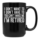 I Don'T Want To I Don'T Have To You Can'T Make Me I'M Retired Black Coffee Mug, Gift Coffee Mug - Black