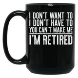I Don'T Want To I Don'T Have To You Can'T Make Me I'M Retired Black Gift Coffee Mug