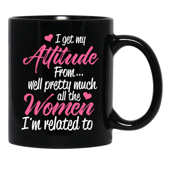 I Get My Attitude From Well Pretty Much All The Women I'M Related To Black Gift Coffee Mug - Black