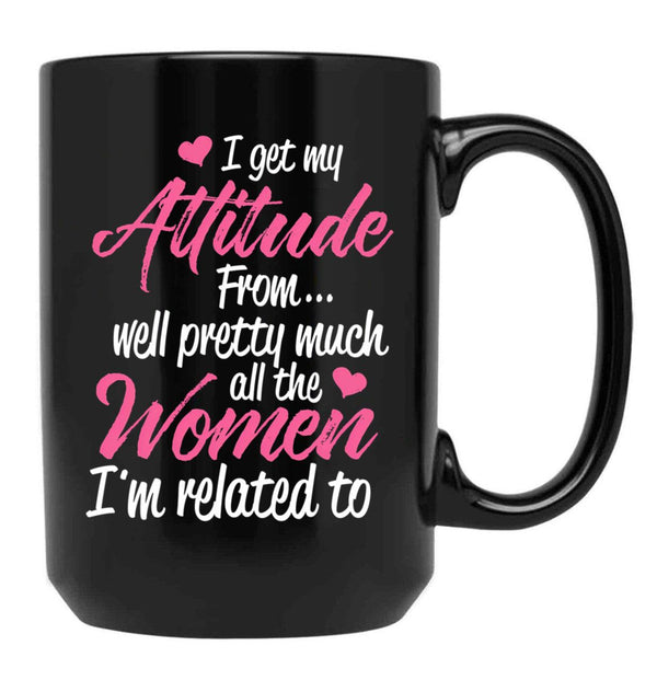 I Get My Attitude From Well Pretty Much All The Women I'M Related To Black Coffee Mug, Gift Coffee Mug - Black