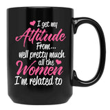 I Get My Attitude From Well Pretty Much All The Women I'M Related To Black Gift Coffee Mug - Black