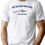 I Got This Yacht For My Wife... T-Shirt for Men & Women, T-Shirts Graphic Tee - White