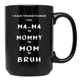 I Have Transitioned From Mama To Mommy To Mom To Bruh Funny Black Gift Coffee Mug - Black