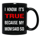 I Know Its True Because My Mom Said So Black Gift Coffee Mug - Black