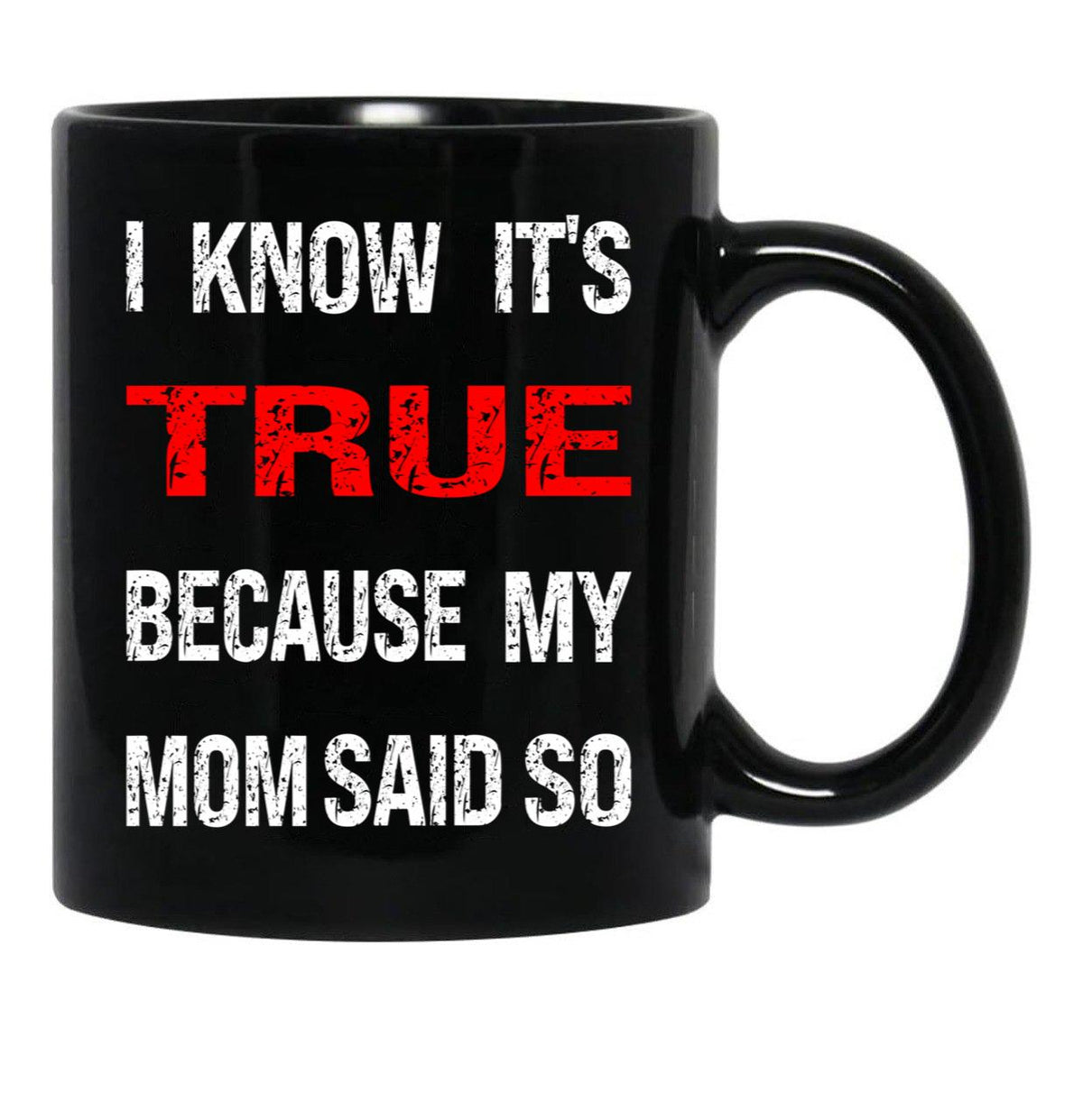 I Know Its True Because My Mom Said So Black Gift Coffee Mug - Black