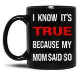 I Know Its True Because My Mom Said So Black Gift Coffee Mug
