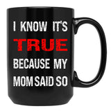 I Know Its True Because My Mom Said So Black Gift Coffee Mug - Black