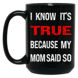 I Know Its True Because My Mom Said So Black Coffee Mug