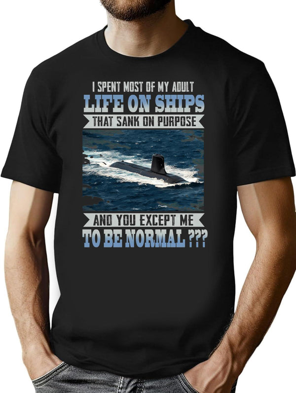 I Spent Most Of My Adult Life On Ships That Sank On Purpose And You Except Me To Be Normal T-Shirt - Black